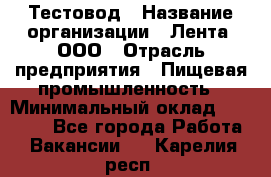 Тестовод › Название организации ­ Лента, ООО › Отрасль предприятия ­ Пищевая промышленность › Минимальный оклад ­ 27 889 - Все города Работа » Вакансии   . Карелия респ.